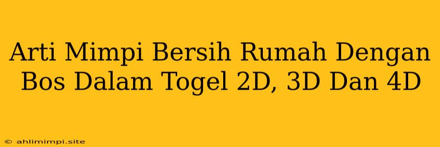 Arti Mimpi Bersih Rumah Dengan Bos Dalam Togel 2D, 3D Dan 4D