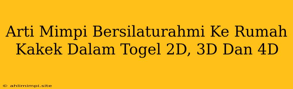 Arti Mimpi Bersilaturahmi Ke Rumah Kakek Dalam Togel 2D, 3D Dan 4D