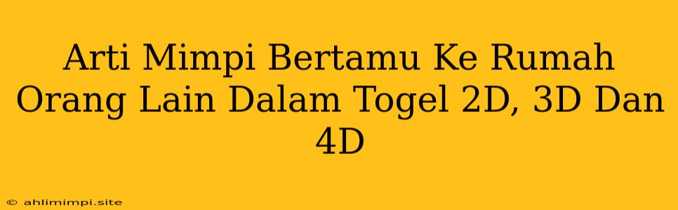 Arti Mimpi Bertamu Ke Rumah Orang Lain Dalam Togel 2D, 3D Dan 4D