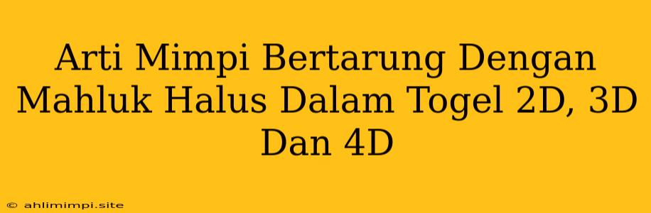 Arti Mimpi Bertarung Dengan Mahluk Halus Dalam Togel 2D, 3D Dan 4D