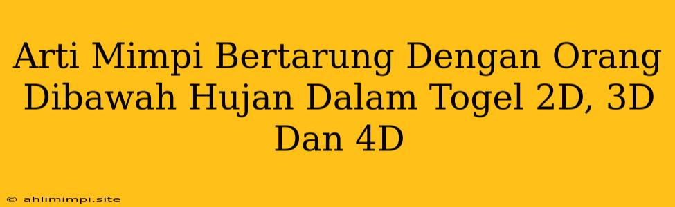 Arti Mimpi Bertarung Dengan Orang Dibawah Hujan Dalam Togel 2D, 3D Dan 4D