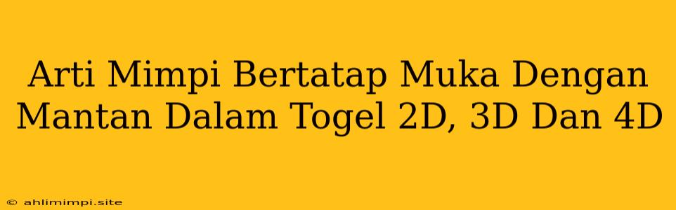 Arti Mimpi Bertatap Muka Dengan Mantan Dalam Togel 2D, 3D Dan 4D