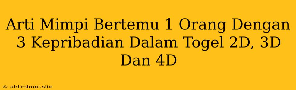 Arti Mimpi Bertemu 1 Orang Dengan 3 Kepribadian Dalam Togel 2D, 3D Dan 4D