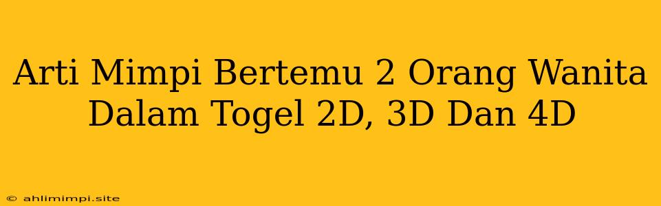 Arti Mimpi Bertemu 2 Orang Wanita Dalam Togel 2D, 3D Dan 4D