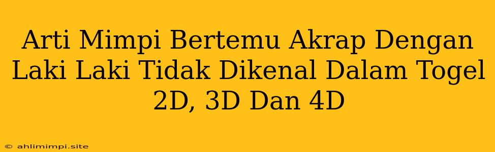 Arti Mimpi Bertemu Akrap Dengan Laki Laki Tidak Dikenal Dalam Togel 2D, 3D Dan 4D