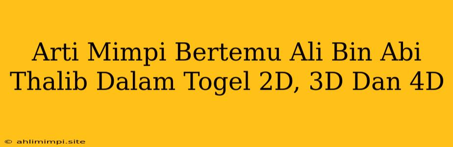 Arti Mimpi Bertemu Ali Bin Abi Thalib Dalam Togel 2D, 3D Dan 4D