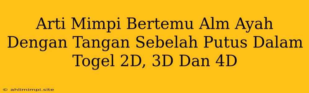 Arti Mimpi Bertemu Alm Ayah Dengan Tangan Sebelah Putus Dalam Togel 2D, 3D Dan 4D