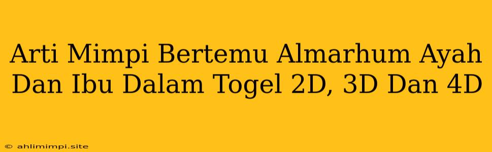 Arti Mimpi Bertemu Almarhum Ayah Dan Ibu Dalam Togel 2D, 3D Dan 4D