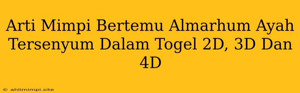 Arti Mimpi Bertemu Almarhum Ayah Tersenyum Dalam Togel 2D, 3D Dan 4D