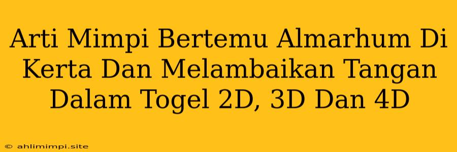 Arti Mimpi Bertemu Almarhum Di Kerta Dan Melambaikan Tangan Dalam Togel 2D, 3D Dan 4D