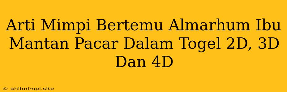 Arti Mimpi Bertemu Almarhum Ibu Mantan Pacar Dalam Togel 2D, 3D Dan 4D