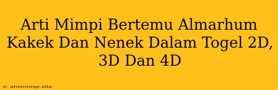 Arti Mimpi Bertemu Almarhum Kakek Dan Nenek Dalam Togel 2D, 3D Dan 4D