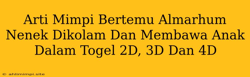 Arti Mimpi Bertemu Almarhum Nenek Dikolam Dan Membawa Anak Dalam Togel 2D, 3D Dan 4D