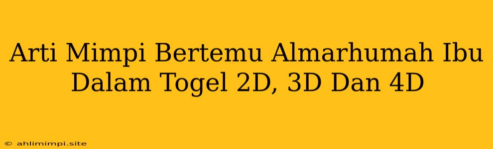 Arti Mimpi Bertemu Almarhumah Ibu Dalam Togel 2D, 3D Dan 4D