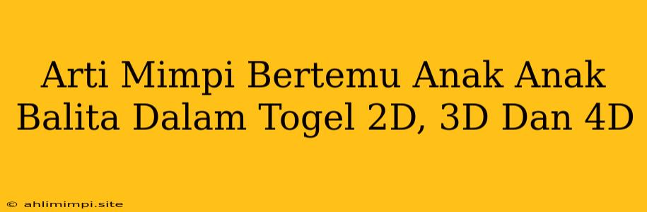 Arti Mimpi Bertemu Anak Anak Balita Dalam Togel 2D, 3D Dan 4D