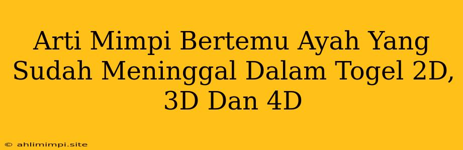 Arti Mimpi Bertemu Ayah Yang Sudah Meninggal Dalam Togel 2D, 3D Dan 4D