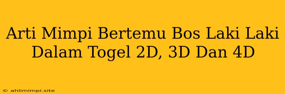 Arti Mimpi Bertemu Bos Laki Laki Dalam Togel 2D, 3D Dan 4D