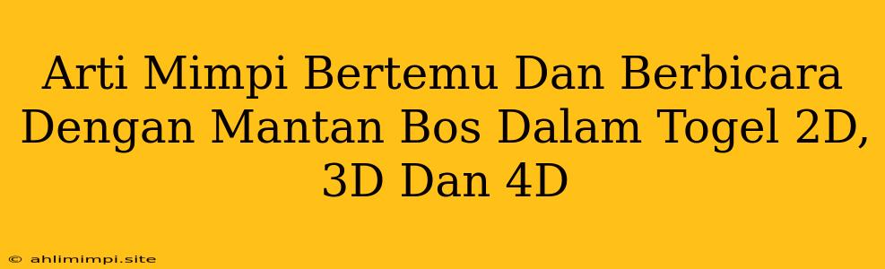 Arti Mimpi Bertemu Dan Berbicara Dengan Mantan Bos Dalam Togel 2D, 3D Dan 4D