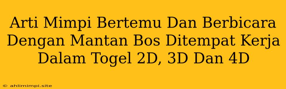 Arti Mimpi Bertemu Dan Berbicara Dengan Mantan Bos Ditempat Kerja Dalam Togel 2D, 3D Dan 4D