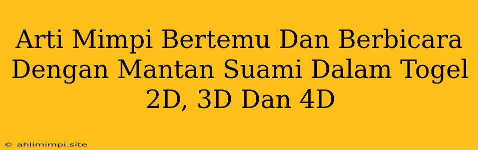 Arti Mimpi Bertemu Dan Berbicara Dengan Mantan Suami Dalam Togel 2D, 3D Dan 4D