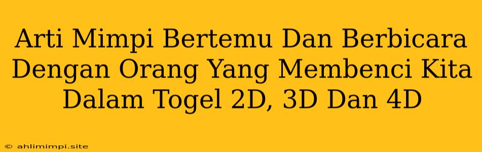 Arti Mimpi Bertemu Dan Berbicara Dengan Orang Yang Membenci Kita Dalam Togel 2D, 3D Dan 4D