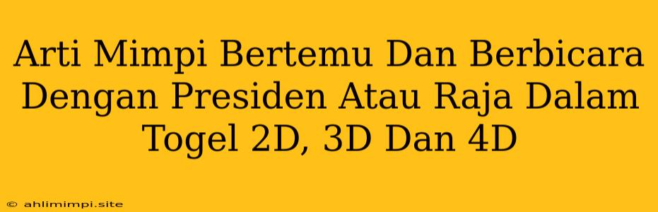 Arti Mimpi Bertemu Dan Berbicara Dengan Presiden Atau Raja Dalam Togel 2D, 3D Dan 4D