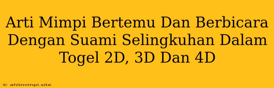 Arti Mimpi Bertemu Dan Berbicara Dengan Suami Selingkuhan Dalam Togel 2D, 3D Dan 4D