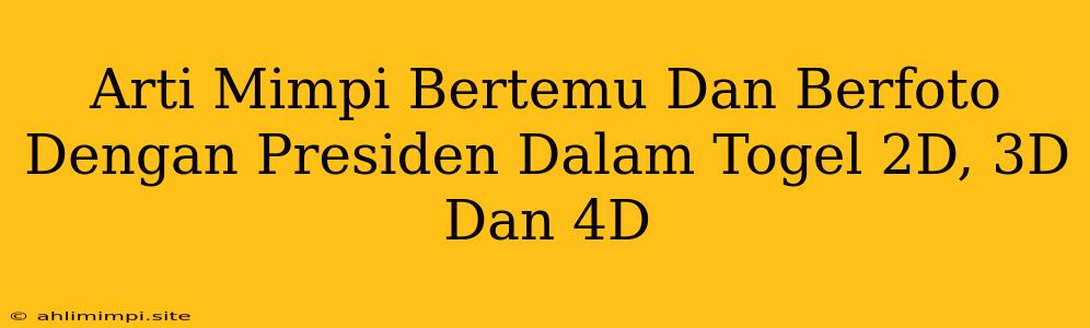 Arti Mimpi Bertemu Dan Berfoto Dengan Presiden Dalam Togel 2D, 3D Dan 4D