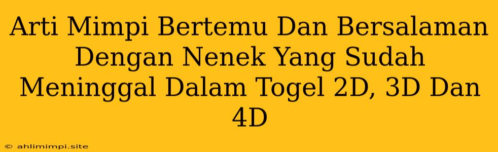 Arti Mimpi Bertemu Dan Bersalaman Dengan Nenek Yang Sudah Meninggal Dalam Togel 2D, 3D Dan 4D