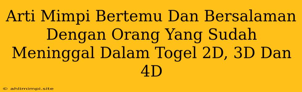 Arti Mimpi Bertemu Dan Bersalaman Dengan Orang Yang Sudah Meninggal Dalam Togel 2D, 3D Dan 4D