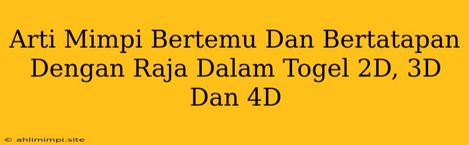 Arti Mimpi Bertemu Dan Bertatapan Dengan Raja Dalam Togel 2D, 3D Dan 4D