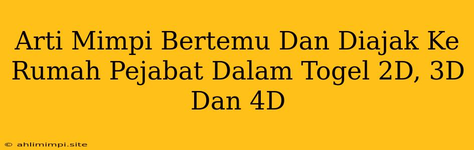 Arti Mimpi Bertemu Dan Diajak Ke Rumah Pejabat Dalam Togel 2D, 3D Dan 4D