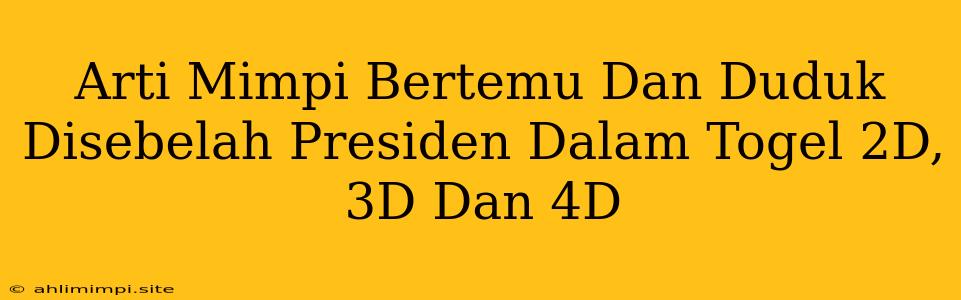 Arti Mimpi Bertemu Dan Duduk Disebelah Presiden Dalam Togel 2D, 3D Dan 4D