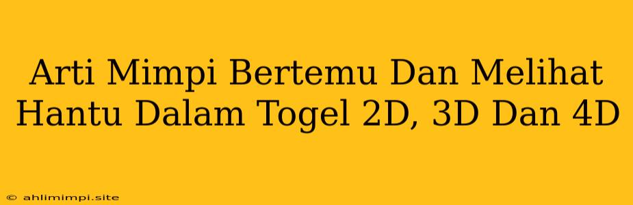 Arti Mimpi Bertemu Dan Melihat Hantu Dalam Togel 2D, 3D Dan 4D