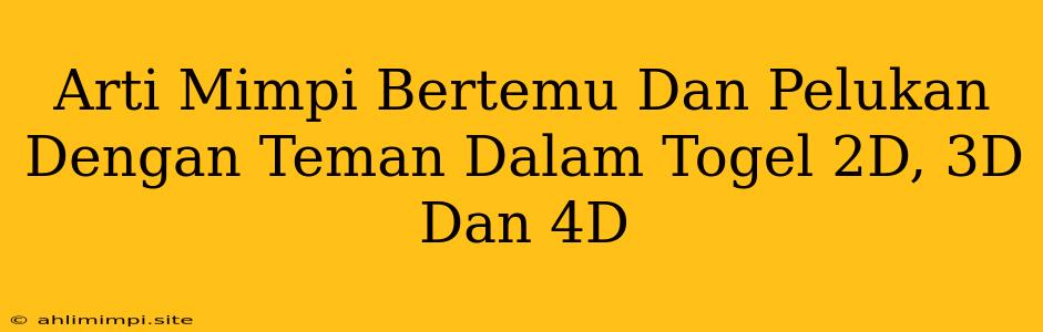 Arti Mimpi Bertemu Dan Pelukan Dengan Teman Dalam Togel 2D, 3D Dan 4D