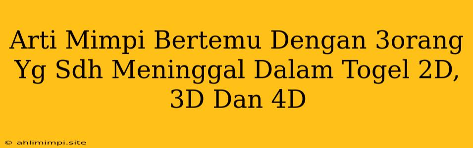 Arti Mimpi Bertemu Dengan 3orang Yg Sdh Meninggal Dalam Togel 2D, 3D Dan 4D