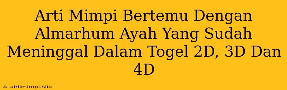 Arti Mimpi Bertemu Dengan Almarhum Ayah Yang Sudah Meninggal Dalam Togel 2D, 3D Dan 4D