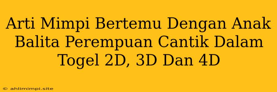 Arti Mimpi Bertemu Dengan Anak Balita Perempuan Cantik Dalam Togel 2D, 3D Dan 4D