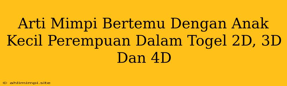 Arti Mimpi Bertemu Dengan Anak Kecil Perempuan Dalam Togel 2D, 3D Dan 4D