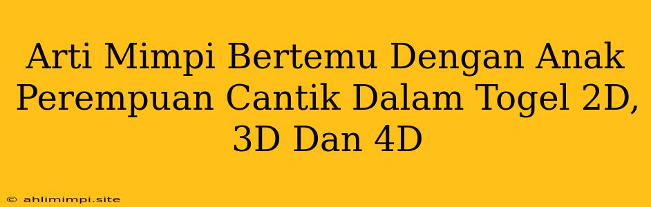 Arti Mimpi Bertemu Dengan Anak Perempuan Cantik Dalam Togel 2D, 3D Dan 4D