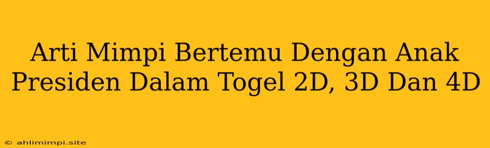 Arti Mimpi Bertemu Dengan Anak Presiden Dalam Togel 2D, 3D Dan 4D