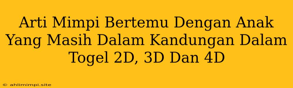 Arti Mimpi Bertemu Dengan Anak Yang Masih Dalam Kandungan Dalam Togel 2D, 3D Dan 4D