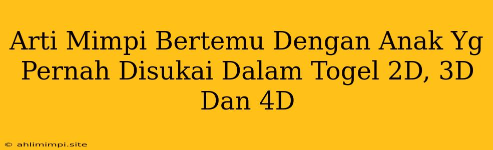 Arti Mimpi Bertemu Dengan Anak Yg Pernah Disukai Dalam Togel 2D, 3D Dan 4D