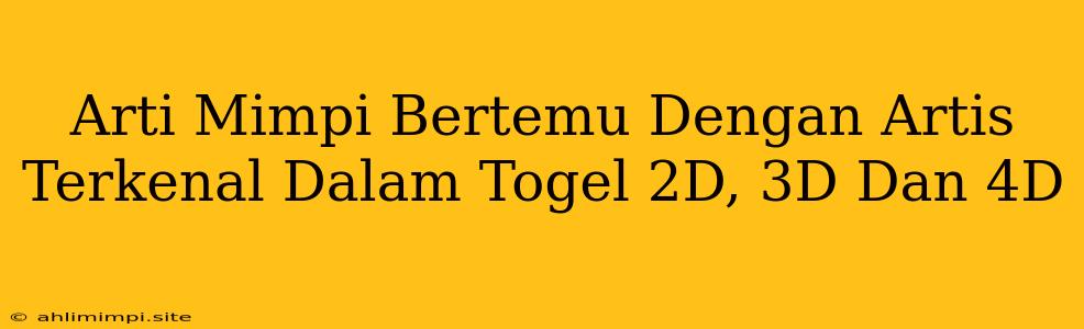 Arti Mimpi Bertemu Dengan Artis Terkenal Dalam Togel 2D, 3D Dan 4D