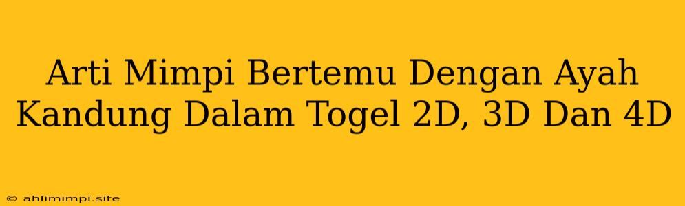 Arti Mimpi Bertemu Dengan Ayah Kandung Dalam Togel 2D, 3D Dan 4D