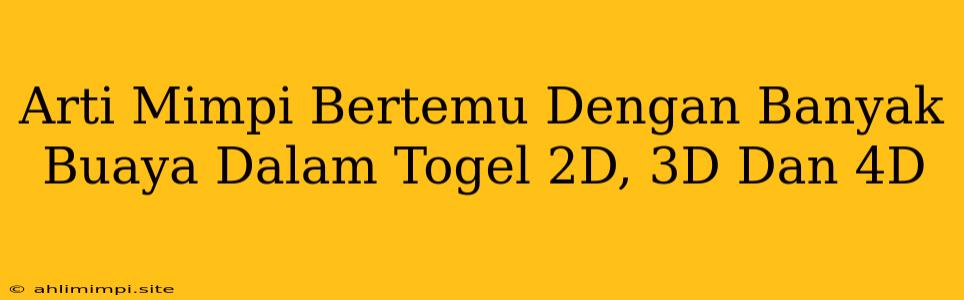 Arti Mimpi Bertemu Dengan Banyak Buaya Dalam Togel 2D, 3D Dan 4D