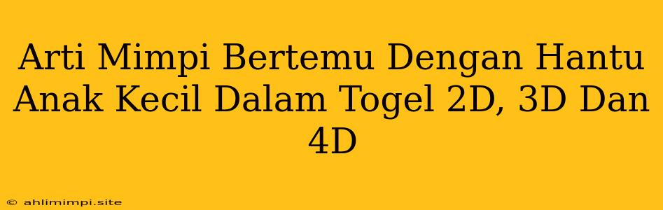 Arti Mimpi Bertemu Dengan Hantu Anak Kecil Dalam Togel 2D, 3D Dan 4D