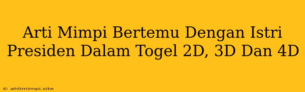 Arti Mimpi Bertemu Dengan Istri Presiden Dalam Togel 2D, 3D Dan 4D