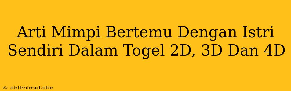 Arti Mimpi Bertemu Dengan Istri Sendiri Dalam Togel 2D, 3D Dan 4D