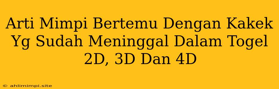 Arti Mimpi Bertemu Dengan Kakek Yg Sudah Meninggal Dalam Togel 2D, 3D Dan 4D